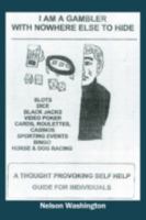 I Am a Gambler with Nowhere Else to Hide: A Thought Provoking Self Help Guide for Individuals 1432732234 Book Cover