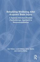 Rebuilding Wellbeing After Acquired Brain Injury: A Systems-Informed Positive Psychotherapy Approach to Neurorehabilitation 1032949074 Book Cover
