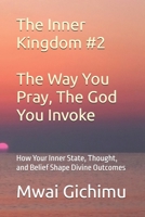 The Way You Pray, The God You Invoke: How Your Inner State, Thought, and Belief Shape Divine Outcomes (The Inner Kingdom) B0FB3YN7N3 Book Cover
