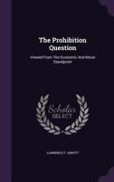 The Prohibition Question: Viewed from the Economic and Moral Standpoint 1347817131 Book Cover