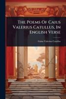 The Poems Of Caius Valerius Catullus, In English Verse 1024496422 Book Cover