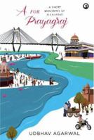 A FOR PRAYAGRAJ A SHORT BIOGRAPHY OF ALLAHABAD 9390652723 Book Cover