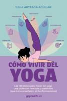 Cómo vivir del yoga: Las 100 claves para hacer del yoga una profesión rentable y sostenible (que no te enseñaron en tus formaciones) B0G4FRYT9L Book Cover