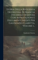 Storia Della Reggenza Di Cristina Di Francia Duchessa Di Savoia Con Annotazioni E Documenti Inediti Per Gaudenzio Claretta, Volume 1... 1022331868 Book Cover