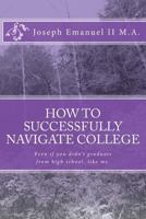 How to Successfully Navigate College: Even If You Didn't Graduate from High School, Like Me. 1543092713 Book Cover