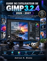 GUIDE DE L'UTILISATEUR DE GIMP 3.2.4 2026–2027: Maîtrisez la retouche photo, le graphisme, les calques, la couleur et la typographie grâce à des leçons claires et progressives (French Edition) B0HHZKD225 Book Cover