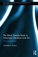 The Black Female Body in American Literature and Art: Performing Identity (Routledge Interdisciplinary Perspectives on Literature) 0415744245 Book Cover