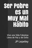 Ser Pobre es un Muy Mal H�bito: Vive una Vida Fabulosa Llena de Paz y de Exito 1087054028 Book Cover