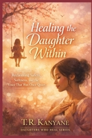 Healing the Daughter Within: Reclaiming Safety, Softness and the Voice That Was Once Quiet (Daughters Who Heal) B0GXKT8RR3 Book Cover