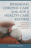 Remaking Chronic Care in the Age of Health Care Reform: Changes for Lower Cost, Higher Quality Treatment 0313398887 Book Cover