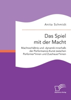Das Spiel mit der Macht. Machtverhältnis und -dynamik innerhalb der Performance-Kunst zwischen Performer*innen und Zuschauer*innen 3961469083 Book Cover