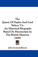 The Queen of Naples and Lord Nelson: An Historical Biography Based On Mss. in the British Museum and On Letters and Other Documents Preserved Amongst the Morrison Mss; Volume 1 1017123721 Book Cover