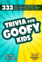 Trivia For Goofy Kids: 333 Funny, Silly, Entertaining and Smart Questions That Will Create Hours Upon Hours Of Family Fun! B08HH1JY9R Book Cover