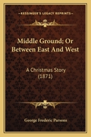Middle Ground; Or Between East And West: A Christmas Story 054856549X Book Cover