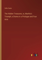 The Hidden Treasures, Or, Martha's Triumph; A Drama in a Prologue and Four Acts 1359526668 Book Cover