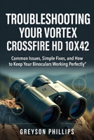 Troubleshooting Your Vortex Crossfire HD 10x42: Common Issues, Simple Fixes, and How to Keep Your Binoculars Working Perfectly B0GPD9ZVVH Book Cover