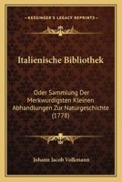 Italienische Bibliothek: Oder Sammlung Der Merkwurdigsten Kleinen Abhandlungen Zur Naturgeschichte (1778) 1166199355 Book Cover