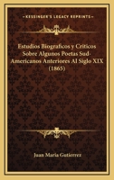 Estudios Biograficos Y Criticos Sobre Algunos Poetas Sud-Americanos Anteriores Al Siglo XIX (1865) 1160090572 Book Cover