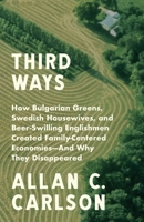 Third Ways: How Bulgarian Greens, Swedish Housewives, and Beer-Swilling Englishmen Created Family-Centered Economies - And Why They Disappeared