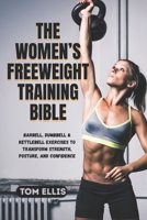 THE WOMEN’S FREEWEIGHT TRAINING BIBLE: Barbell, Dumbbell & Kettlebell Exercises to Transform Strength, Posture, and Confidence B0FSD2SXCK Book Cover