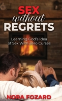 Sex without Regrets: Learning God's Idea of Sex With Zero Curses 1958304972 Book Cover