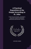 A Practical Exposition of the Gospel According to St. John: In the Form of Lectures; Intended to Assist the Practice of Domestic Instruction and Devotion Volume 1 1359180982 Book Cover