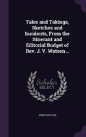 Tales and takings, sketches and incidents, from the itinerant and editorial budget of Rev. J. V. Watson .. 1178102262 Book Cover