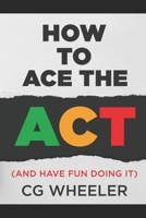 How to Ace the ACT: and have fun doing it! B084DG2JWS Book Cover