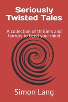 Seriously Twisted Tales: A collection of thrillers and horrors to bend your mind B0CJXGCP7R Book Cover
