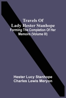 Travels of Lady Hester Stanhope, Vol. 3 of 3: Forming the Completion of Her Memoirs (Classic Reprint) 9354507727 Book Cover