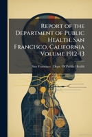 Report of the Department of Public Health, San Francisco, California Volume 1912-13 1172196850 Book Cover