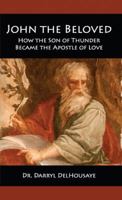 John the Beloved: How the Son of Thunder Became the Apostle of Love 0997400315 Book Cover