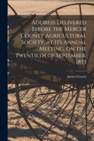 Address Delivered Before The Mercer County Agricultural Society, At Its Annual Meeting, On The Twentieth Of September, 1853 1015081460 Book Cover