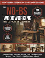 The No-BS Woodworking Bible for Beginners: 50 Bulletproof DIY Projects Any Broke, Tired Dad Can Build – Cheap Tools, Recycled Wood, Zero Talent – From Total Failure to Neighborhood Legend B0GWJVZVYM Book Cover