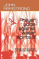 Prayer guide against water spirits 3: Strategic spiritual warfare to overcome water spirit B08QDTY8K9 Book Cover