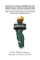 Who Is Fit to Rule America in the Twenty-First Century and Beyond?: The Twenty-First Century and Beyond American Enlightenment 1479739642 Book Cover