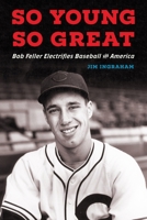 So Young, So Great: Bob Feller Electrifies Baseball and America 1496245598 Book Cover