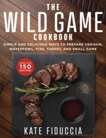 The Wild Game Cookbook: Simple and Delicious Ways to Prepare Venison, Waterfowl, Fish, Turkey, and Small Game 1510741437 Book Cover