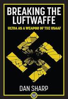 Breaking the Luftwaffe: ULTRA as a Weapon of the USAAF 1911658107 Book Cover