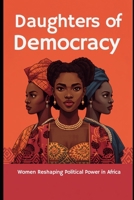Daughters of Democracy: Women Reshaping Political Power in Africa B0HBJ98B41 Book Cover