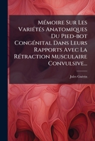 Memoire Sur Les Varietes Anatomiques de Pied-Bot Congenital Dans Leurs Rapports Avec La Refraction Musculaire Convulsive Presente A L'Academie Royale 1273269160 Book Cover