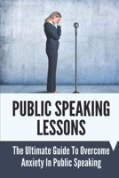 Public Speaking Lessons: The Ultimate Guide To Overcome Anxiety In Public Speaking: Public Speaking Topics B099TH75RY Book Cover