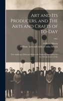 Art and Its Producers, and The Arts and Crafts of To-day: Two Addresses Delivered Before the National Association for the Advancement of Art; 1901 1020519398 Book Cover