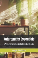 Naturopathy Essentials: : A Beginner’s Guide to Holistic Health B0CLM4X84Q Book Cover