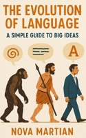 The Evolution of Language: A Simple Guide to Big Ideas B0FBG3TKJ9 Book Cover