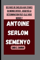 ANTOINE SERLOM SEMENYO: DES RUES DE CHELSEA AUX STADES DU MONDE ENTIER : JUSQU'OÙ LA DÉTERMINATION PEUT-ELLE VOUS MENER ? (French Edition) B0FS8TXGF1 Book Cover