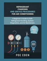 Refrigerant Charging and Service Procedures for Air Conditioning: A Beginner’s Guide to Safe Refrigerant Handling, System Diagnostics, and AC Maintenance B0FLJS5KSY Book Cover