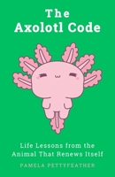 The Axolotl Code: Life Lessons from the Animal That Renews Itself (The Animal Code Series) B0GCFGNF9B Book Cover