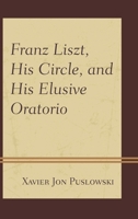 Franz Liszt, His Circle, and His Elusive Oratorio 144223802X Book Cover
