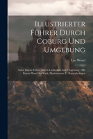 Illustrierter Führer Durch Coburg Und Umgebung: Nebst Einem Führer Durch Lichtenfels And Umgebung: Mit Einem Plane Der Stadt, Illustrationen U. Kartenbeilagen 1022657518 Book Cover